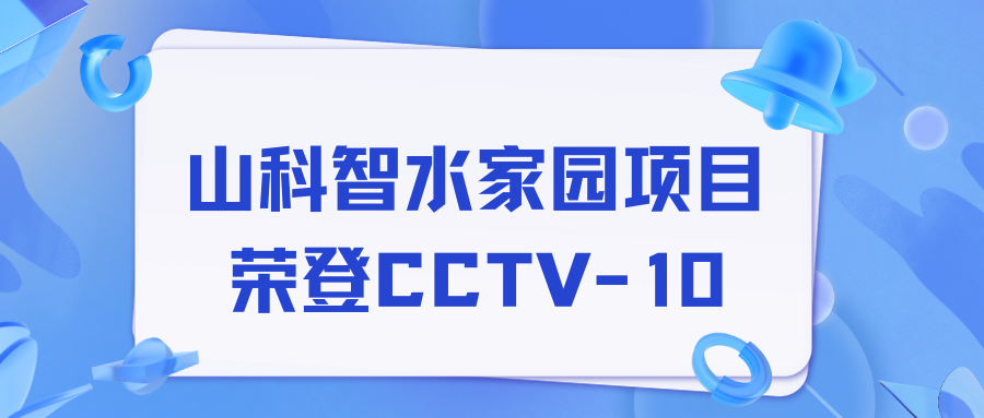 點贊！山科智水家園項目榮獲央視報道！